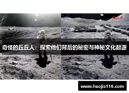 奇怪的丘丘人：探索他们背后的秘密与神秘文化起源